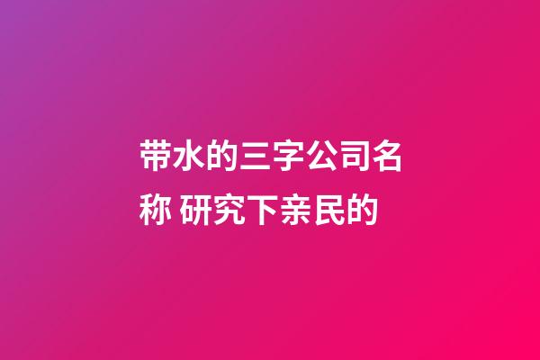 带水的三字公司名称 研究下亲民的-第1张-公司起名-玄机派